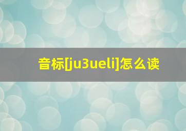 音标[ju3ueli]怎么读